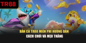 Bắn Cá TR88 Miễn Phí – Hướng Dẫn Cách Chơi Và Mẹo Thắng