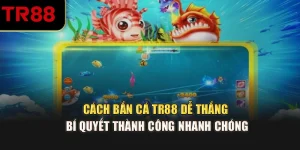 Cách Bắn Cá TR88 Dễ Thắng – Bí Quyết Thành Công Nhanh Chóng