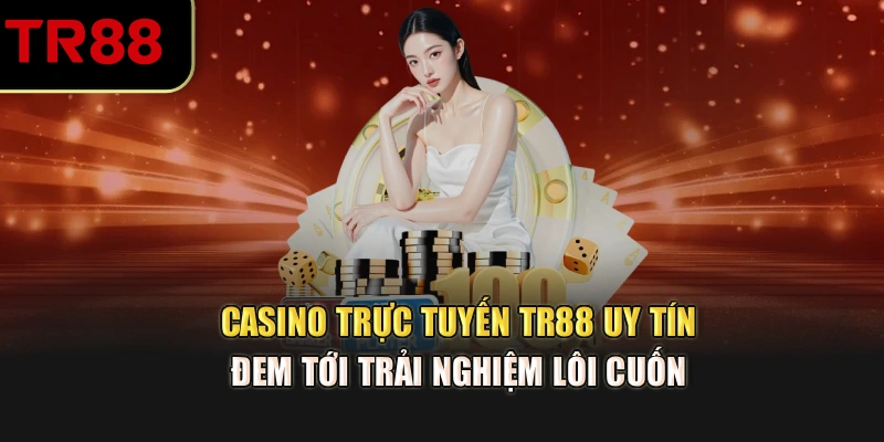 Casino trực tuyến TR88 uy tín đem tới trải nghiệm lôi cuốn 