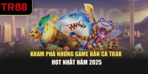Khám Phá Những Game Bắn Cá TR88 Hot Nhất Năm 2025
