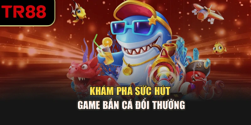 Khám phá sức hút game bắn cá đổi thưởng