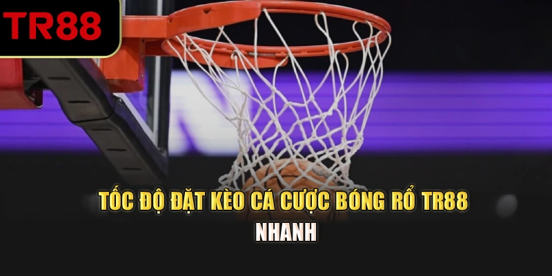 Tốc độ đặt kèo cá cược bóng rổ TR88 nhanh