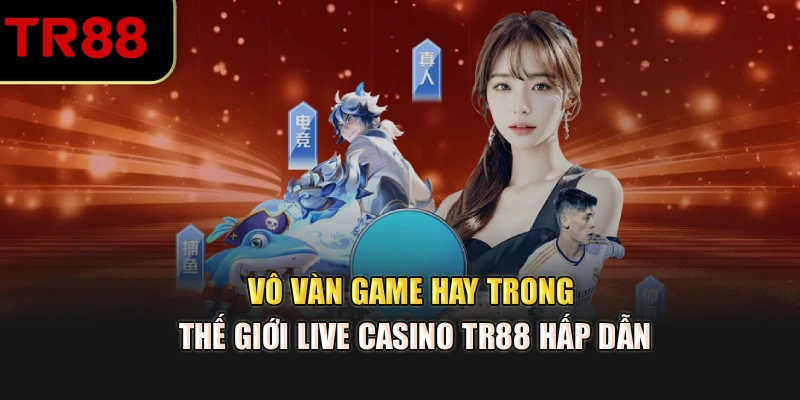 Vô vàn game hay trong thế giới Live Casino TR88 hấp dẫn