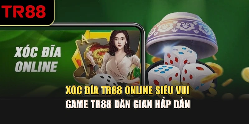 Xóc đĩa TR88 online siêu vui là phiên bản giải trí hấp dẫn 
